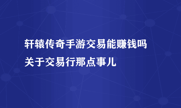 轩辕传奇手游交易能赚钱吗 关于交易行那点事儿