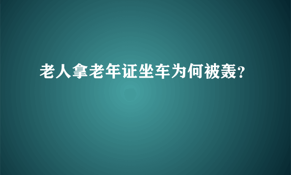 老人拿老年证坐车为何被轰？