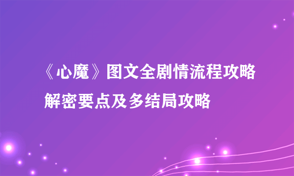 《心魔》图文全剧情流程攻略 解密要点及多结局攻略