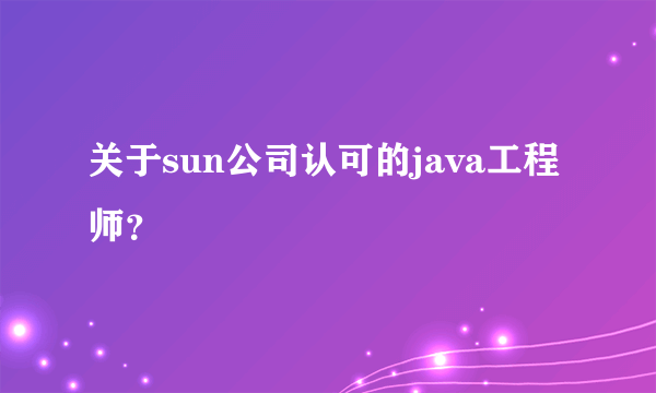 关于sun公司认可的java工程师？