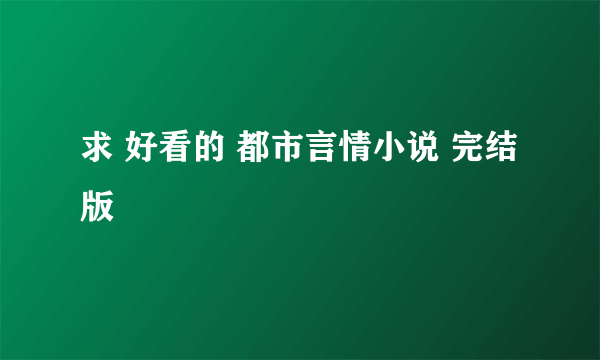 求 好看的 都市言情小说 完结版