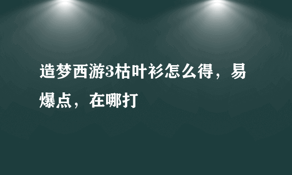 造梦西游3枯叶衫怎么得，易爆点，在哪打