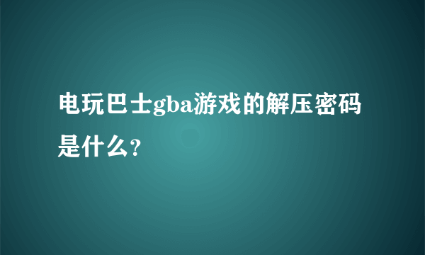 电玩巴士gba游戏的解压密码是什么？