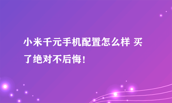 小米千元手机配置怎么样 买了绝对不后悔！