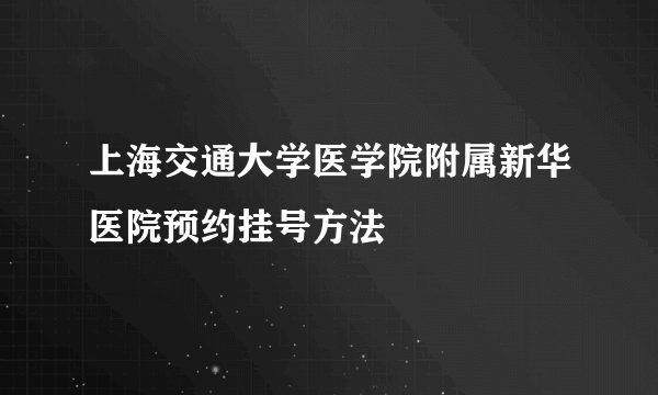 上海交通大学医学院附属新华医院预约挂号方法