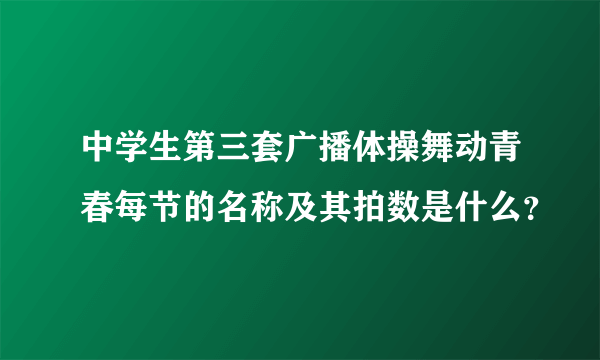 中学生第三套广播体操舞动青春每节的名称及其拍数是什么？