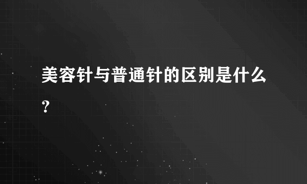 美容针与普通针的区别是什么？