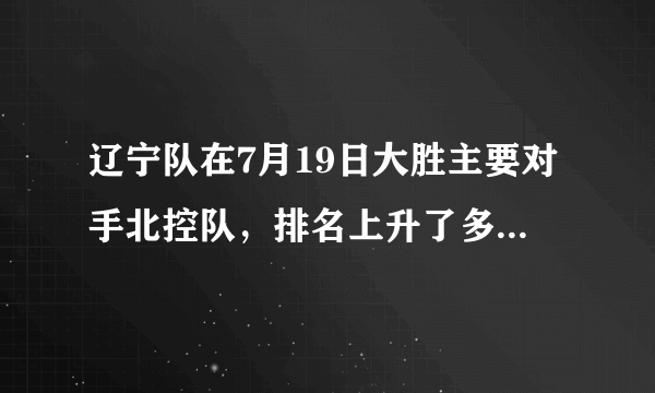 辽宁队在7月19日大胜主要对手北控队，排名上升了多少？CBA赛季前四稳了吗？