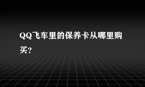 QQ飞车里的保养卡从哪里购买？