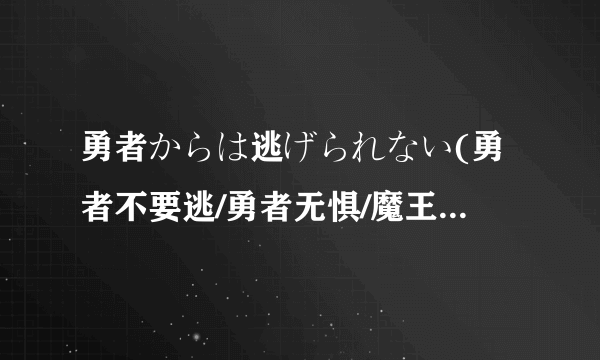 勇者からは逃げられない(勇者不要逃/勇者无惧/魔王别想跑）？