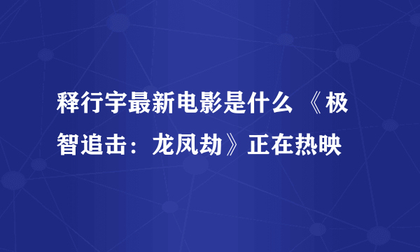 释行宇最新电影是什么 《极智追击：龙凤劫》正在热映