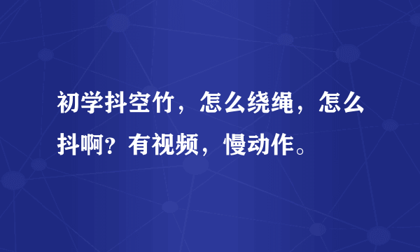 初学抖空竹，怎么绕绳，怎么抖啊？有视频，慢动作。