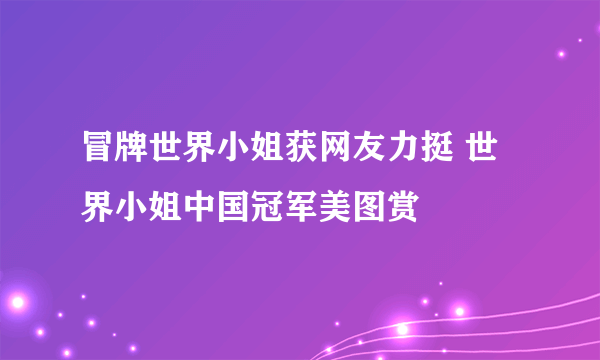 冒牌世界小姐获网友力挺 世界小姐中国冠军美图赏