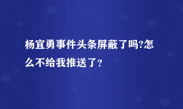 杨宜勇事件头条屏蔽了吗?怎么不给我推送了？