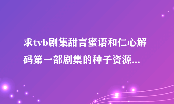 求tvb剧集甜言蜜语和仁心解码第一部剧集的种子资源，非常感谢！