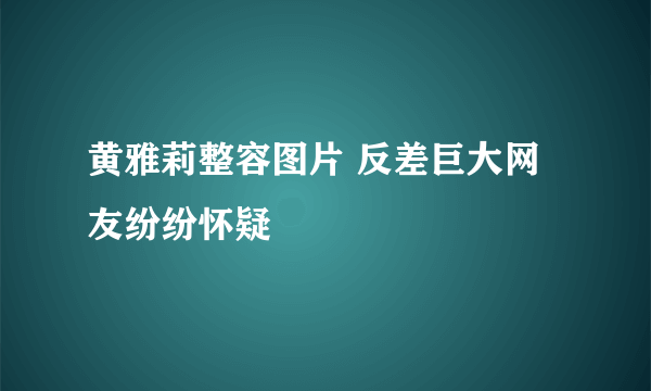 黄雅莉整容图片 反差巨大网友纷纷怀疑