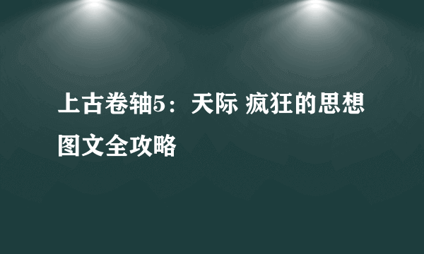 上古卷轴5：天际 疯狂的思想 图文全攻略