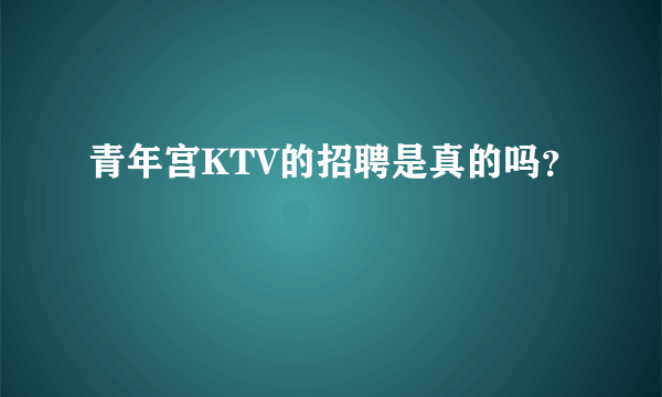 青年宫KTV的招聘是真的吗？