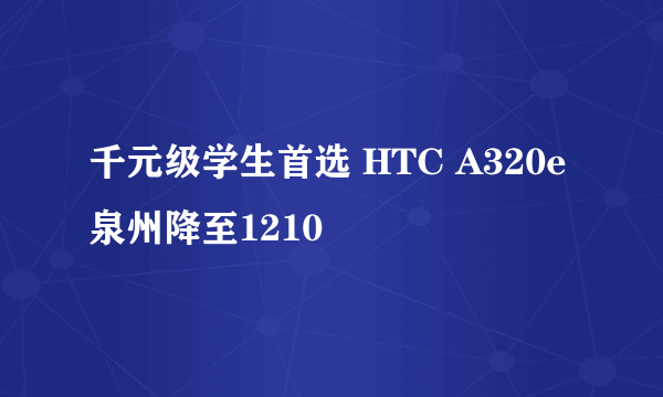千元级学生首选 HTC A320e泉州降至1210