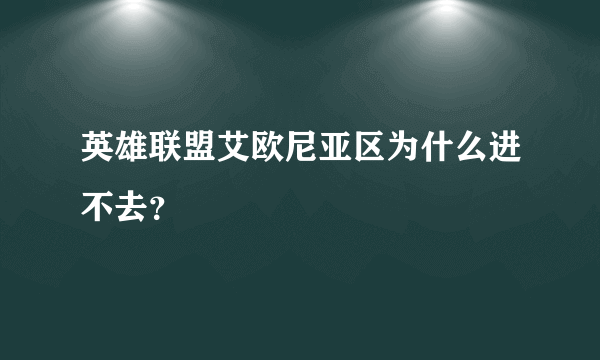 英雄联盟艾欧尼亚区为什么进不去？