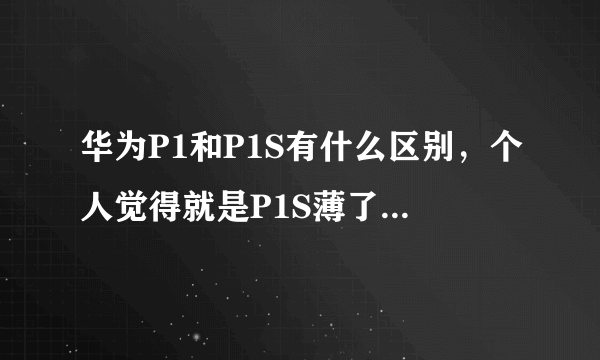 华为P1和P1S有什么区别，个人觉得就是P1S薄了点，其它都没变