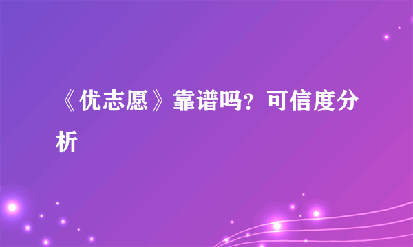 《优志愿》靠谱吗？可信度分析