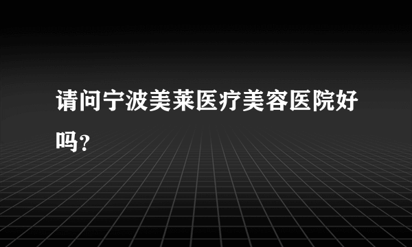 请问宁波美莱医疗美容医院好吗？