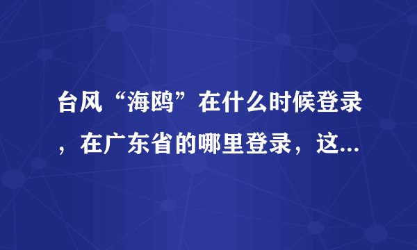 台风“海鸥”在什么时候登录，在广东省的哪里登录，这次台风通过广东省湛江市吗？