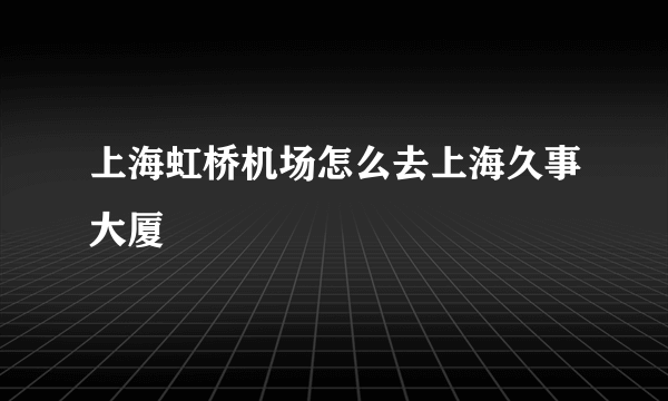 上海虹桥机场怎么去上海久事大厦