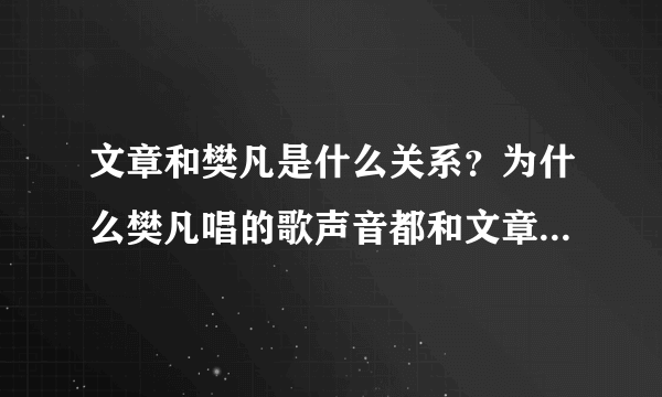 文章和樊凡是什么关系？为什么樊凡唱的歌声音都和文章很像？《等不到的爱》是谁唱的？为什么显示是樊凡？