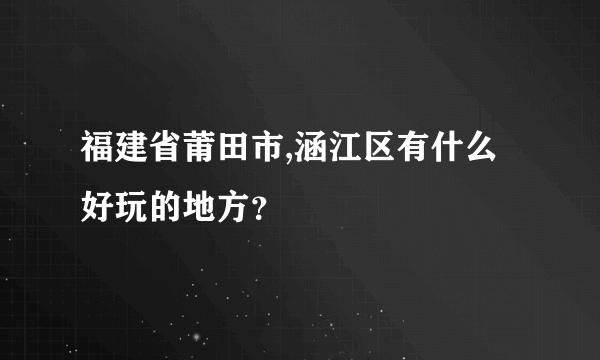 福建省莆田市,涵江区有什么好玩的地方？