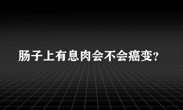 肠子上有息肉会不会癌变？