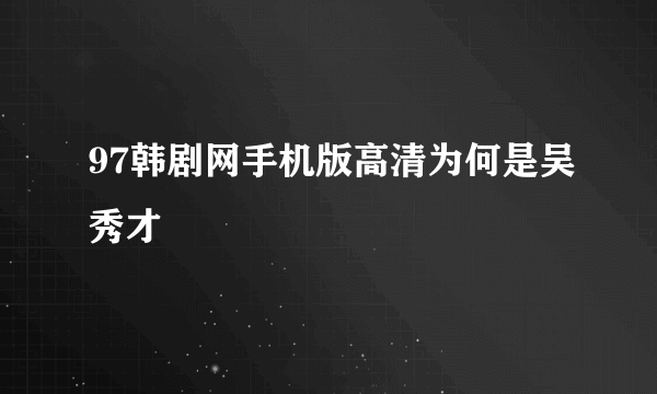 97韩剧网手机版高清为何是吴秀才