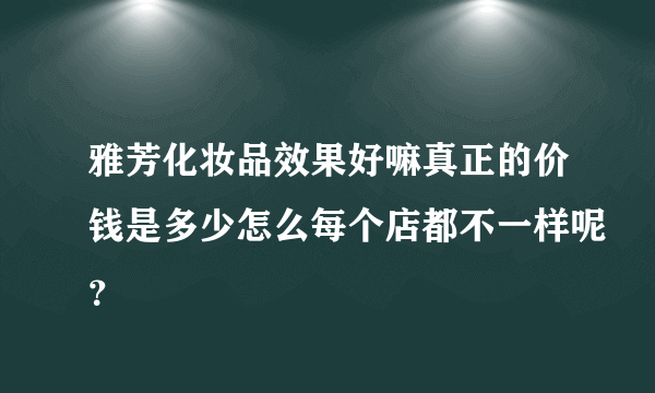 雅芳化妆品效果好嘛真正的价钱是多少怎么每个店都不一样呢？