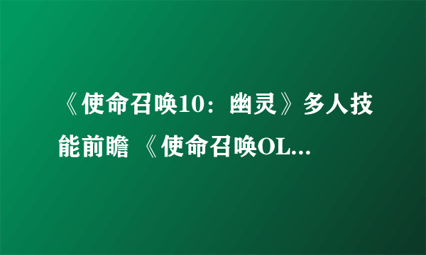 《使命召唤10：幽灵》多人技能前瞻 《使命召唤OL（CODOL）》能否匹敌 使命召唤OL粉丝站