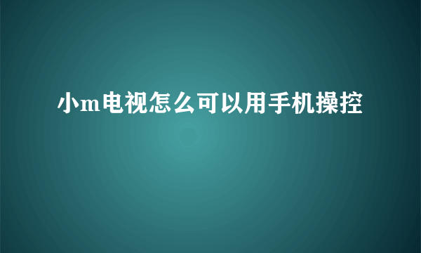 小m电视怎么可以用手机操控