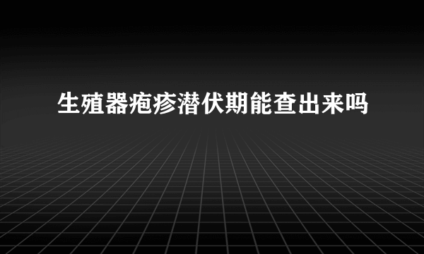 生殖器疱疹潜伏期能查出来吗