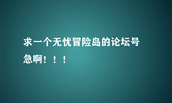 求一个无忧冒险岛的论坛号 急啊！！！