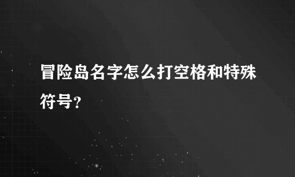 冒险岛名字怎么打空格和特殊符号？