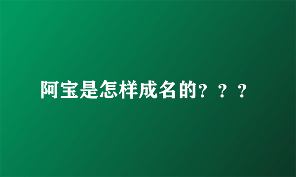 阿宝是怎样成名的？？？