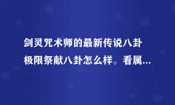 剑灵咒术师的最新传说八卦 极限祭献八卦怎么样。看属性不比大地和苍穹差啊。