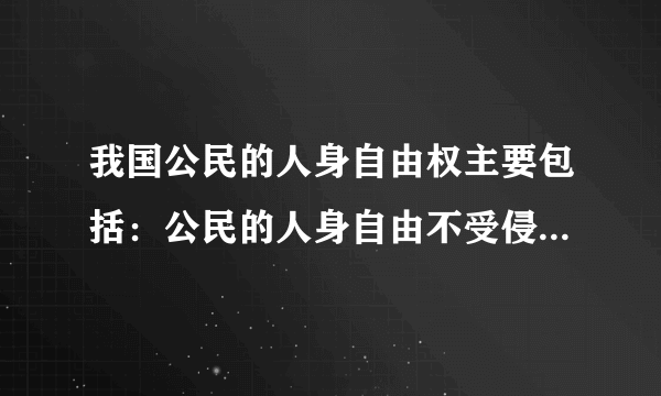 我国公民的人身自由权主要包括：公民的人身自由不受侵犯和（ ）。