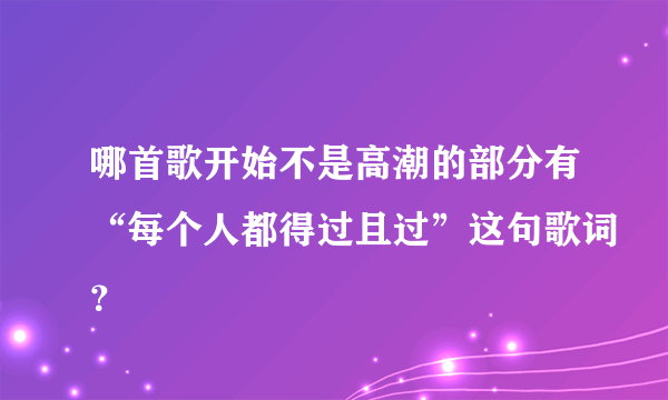 哪首歌开始不是高潮的部分有“每个人都得过且过”这句歌词？