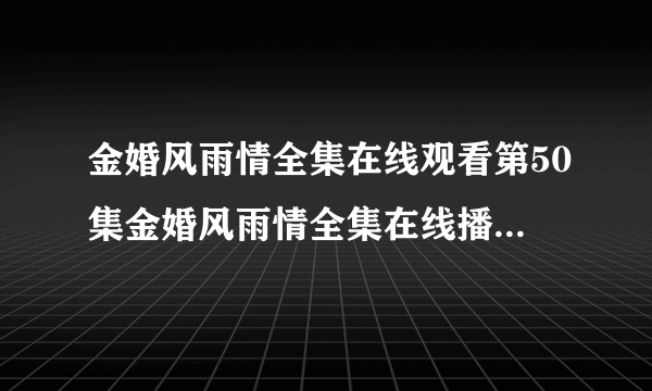 金婚风雨情全集在线观看第50集金婚风雨情全集在线播放50集金婚风雨情大结局剧情介绍