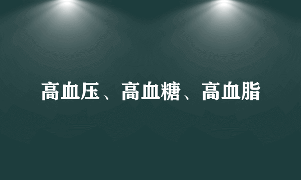 高血压、高血糖、高血脂