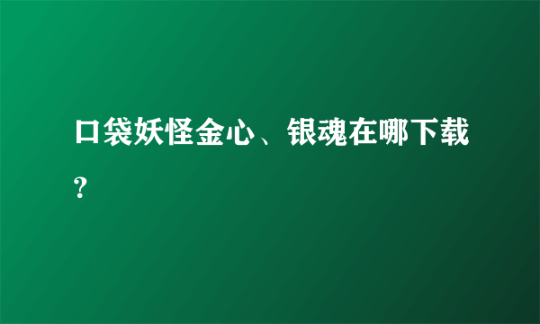 口袋妖怪金心、银魂在哪下载？