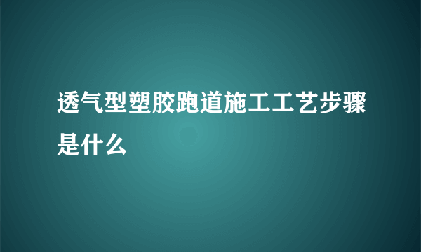 透气型塑胶跑道施工工艺步骤是什么