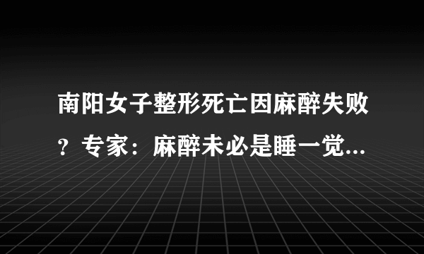 南阳女子整形死亡因麻醉失败？专家：麻醉未必是睡一觉那么简单！