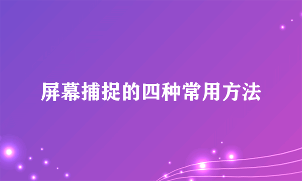 屏幕捕捉的四种常用方法