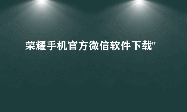 荣耀手机官方微信软件下载